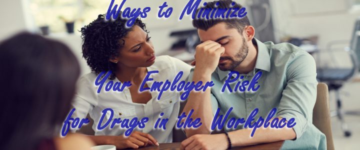 Ways to Minimize Your Employer Risk for Drugs in the Workplace