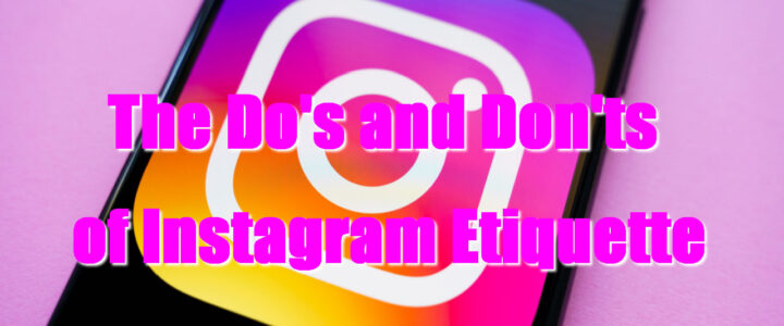 The Do’s and Don’ts of Instagram Etiquette