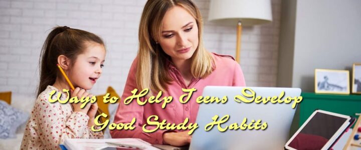 Ways to Help Teens Develop Good Study Habits